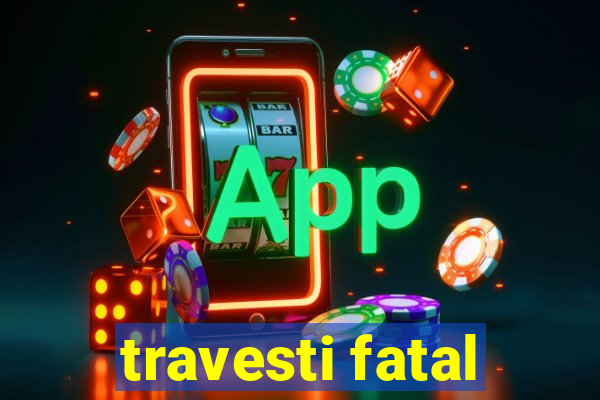travesti fatal