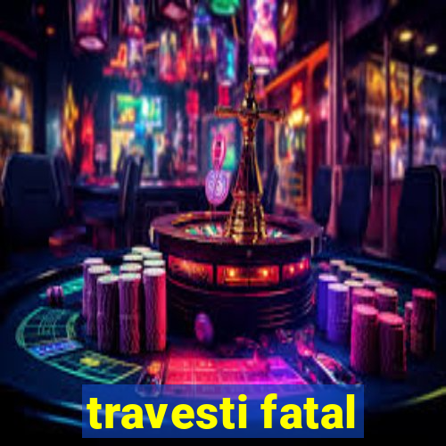 travesti fatal