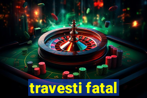 travesti fatal