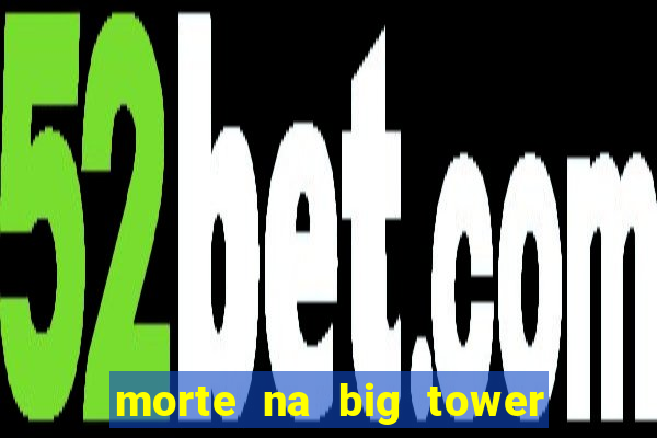 morte na big tower beto carrero