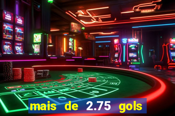 mais de 2.75 gols o que significa