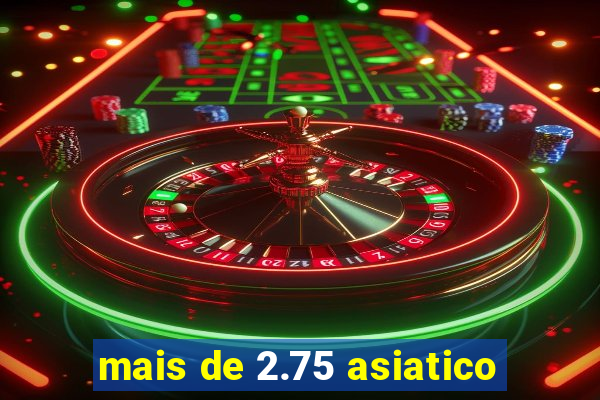 mais de 2.75 asiatico