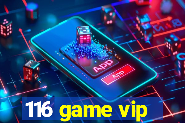 116 game vip