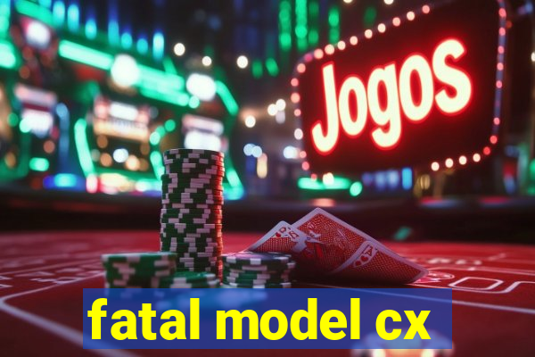 fatal model cx