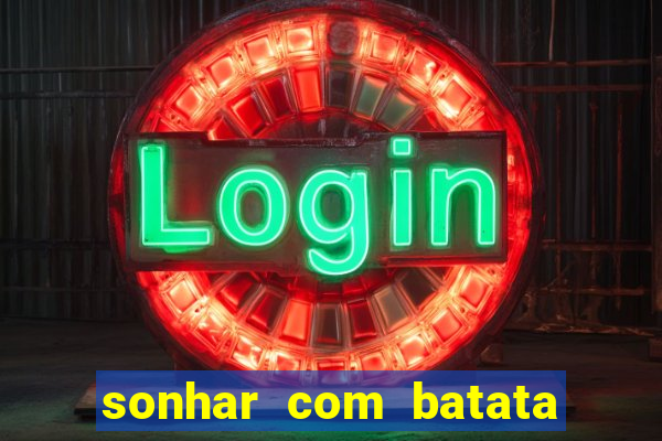 sonhar com batata jogo do bicho
