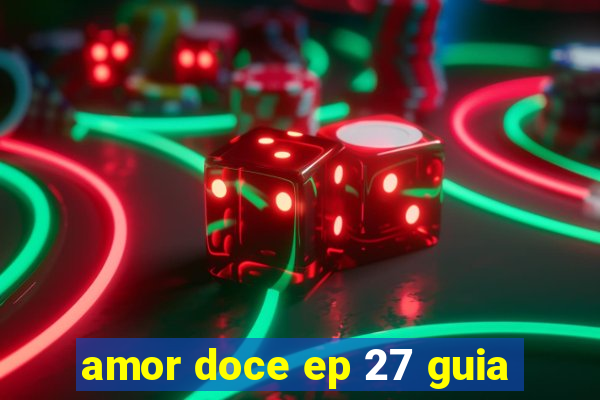 amor doce ep 27 guia