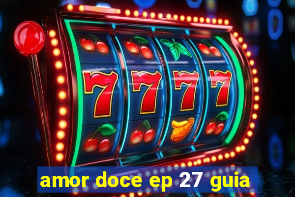 amor doce ep 27 guia