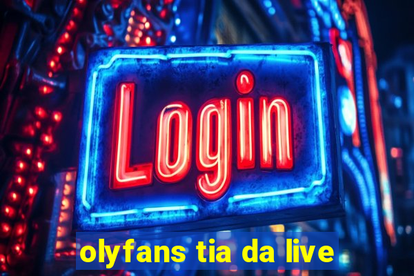 olyfans tia da live