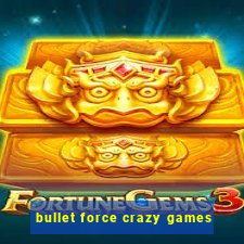 bullet force crazy games