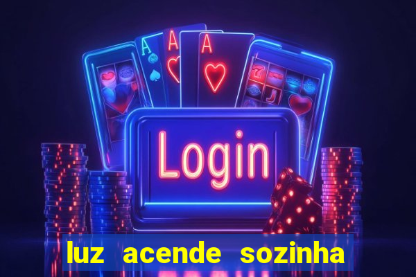 luz acende sozinha a noite espiritismo luz