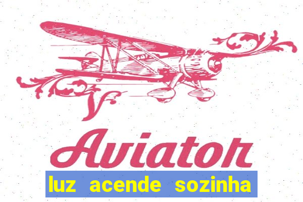 luz acende sozinha a noite espiritismo luz