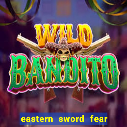 eastern sword fear and hunger