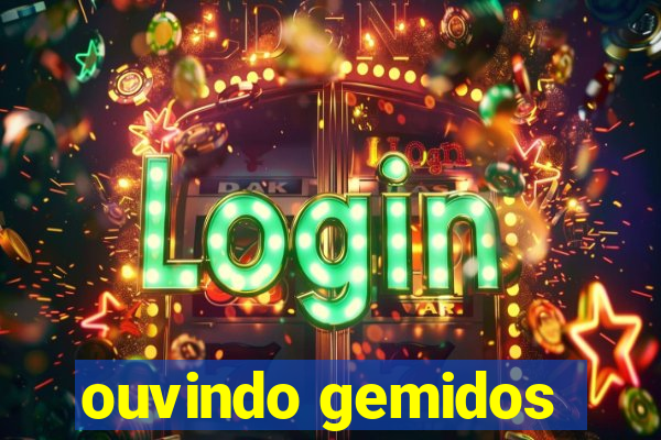 ouvindo gemidos