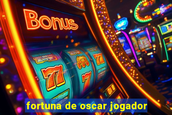 fortuna de oscar jogador