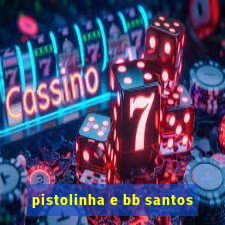pistolinha e bb santos