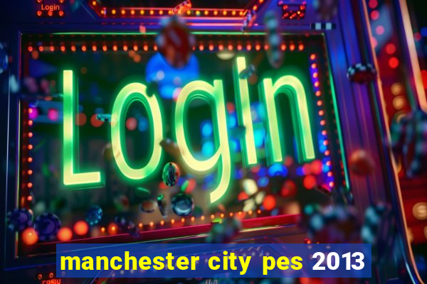 manchester city pes 2013