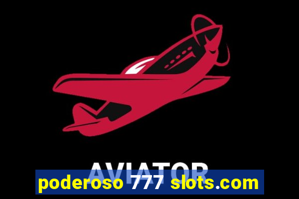 poderoso 777 slots.com