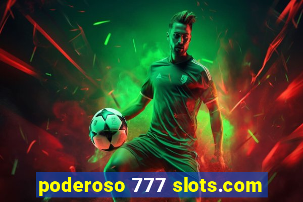 poderoso 777 slots.com