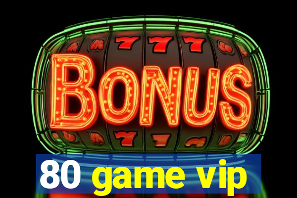 80 game vip