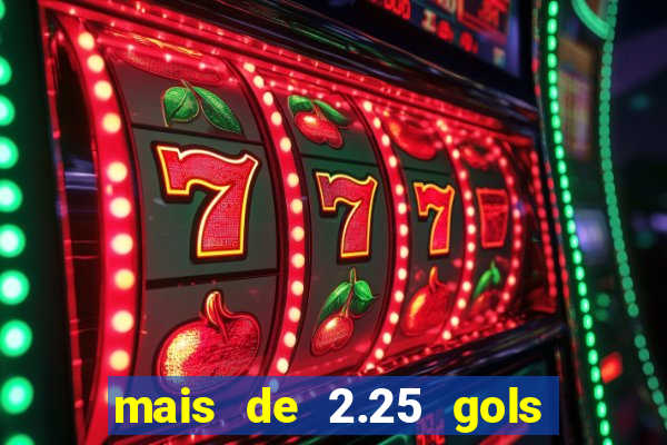 mais de 2.25 gols o que significa