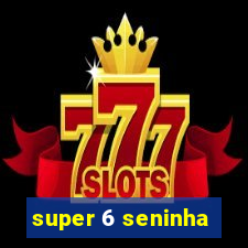 super 6 seninha