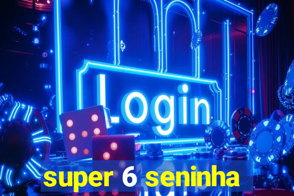 super 6 seninha