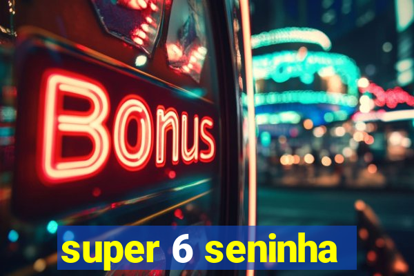 super 6 seninha