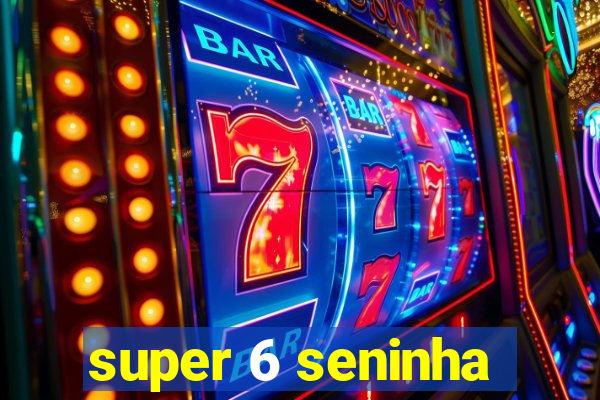 super 6 seninha