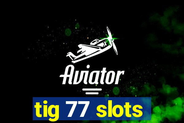 tig 77 slots