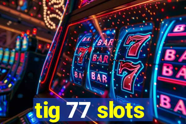 tig 77 slots