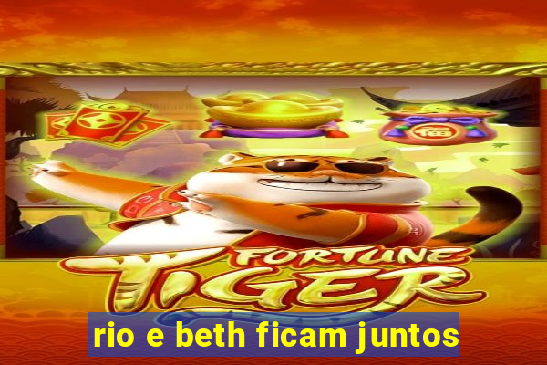 rio e beth ficam juntos