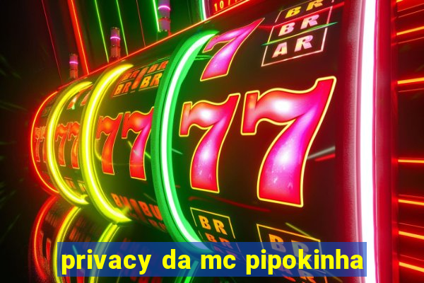 privacy da mc pipokinha