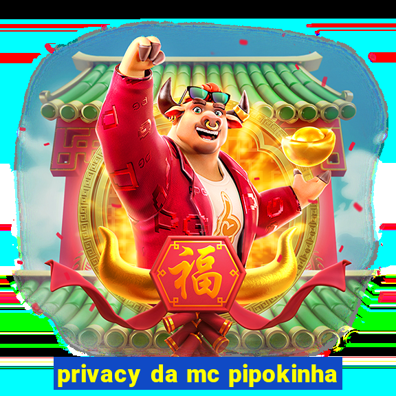 privacy da mc pipokinha