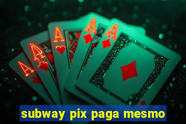 subway pix paga mesmo