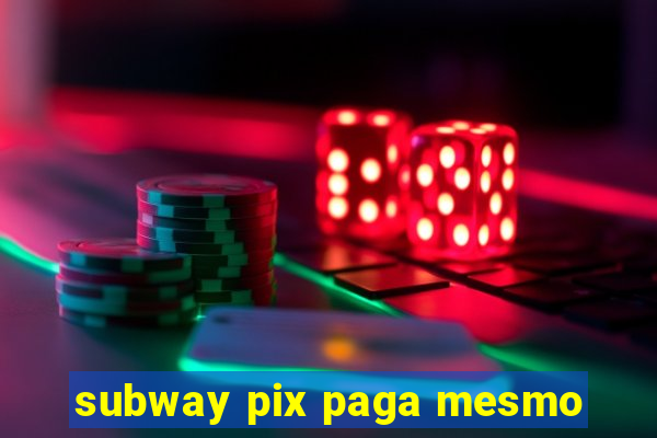 subway pix paga mesmo