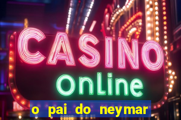 o pai do neymar era jogador de futebol
