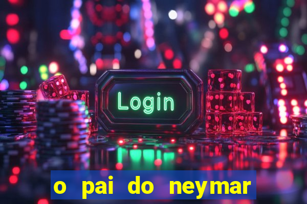 o pai do neymar era jogador de futebol
