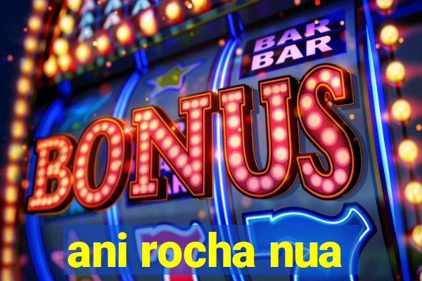 ani rocha nua