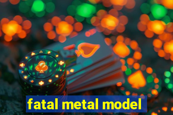 fatal metal model