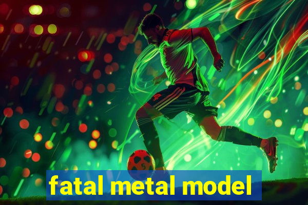 fatal metal model