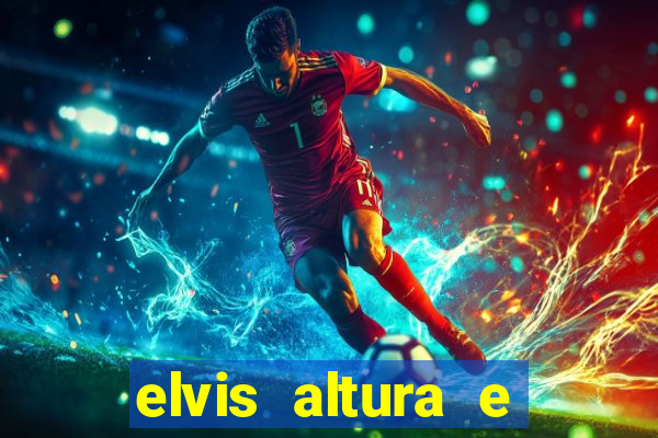 elvis altura e peso elvis bugalu altura e