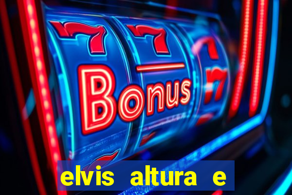 elvis altura e peso elvis bugalu altura e