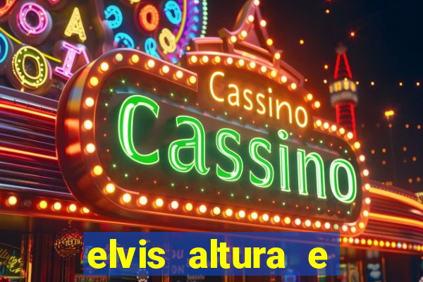 elvis altura e peso elvis bugalu altura e