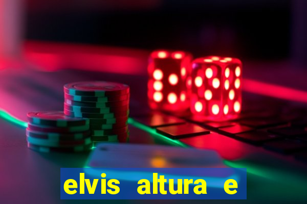 elvis altura e peso elvis bugalu altura e