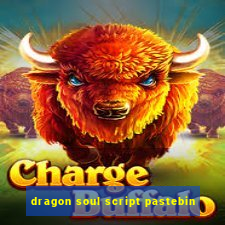 dragon soul script pastebin
