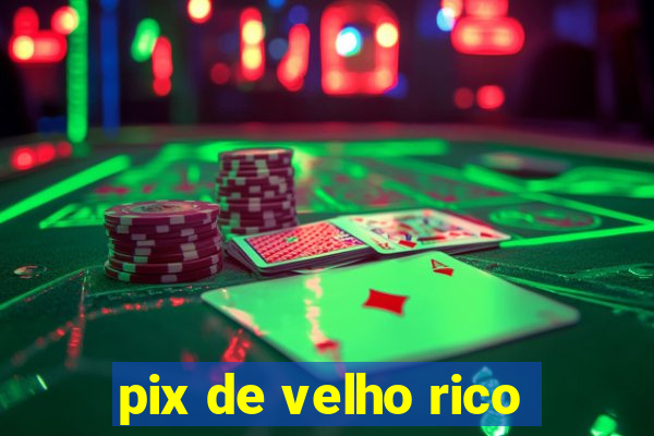 pix de velho rico