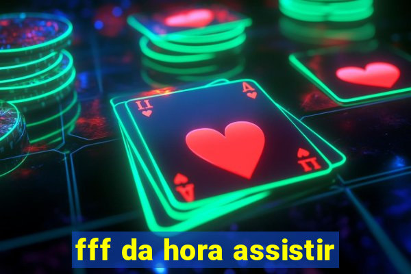 fff da hora assistir