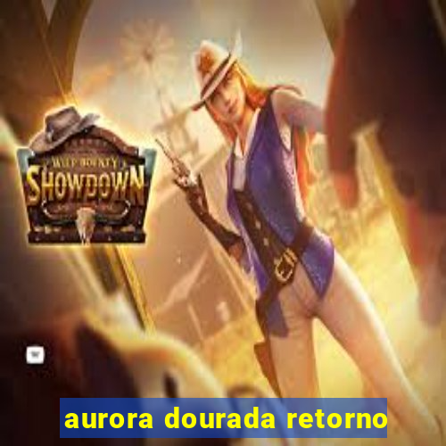 aurora dourada retorno