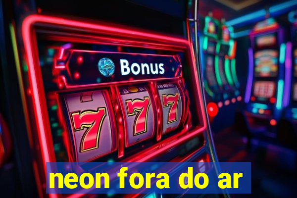 neon fora do ar