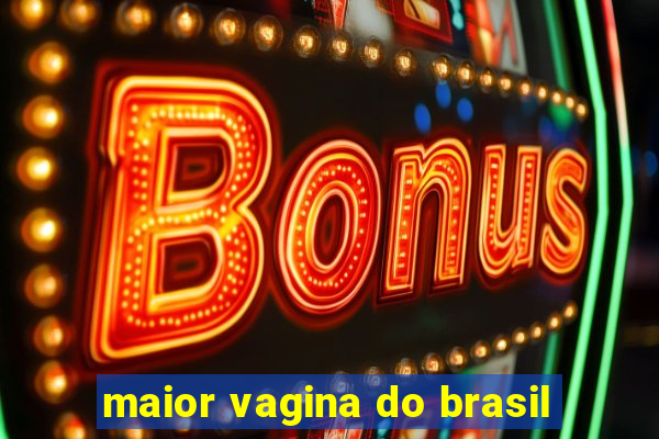 maior vagina do brasil
